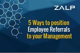 5 Ways to position Employee Referrals to your Management 
5 Ways to position Employee Referrals to your Management  