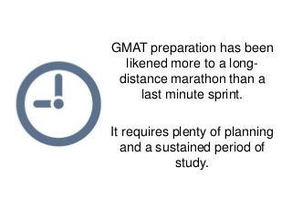 GMAT preparation has been 
likened more to a long-distance 
marathon than a 
last minute sprint. 
It requires plenty of pl...