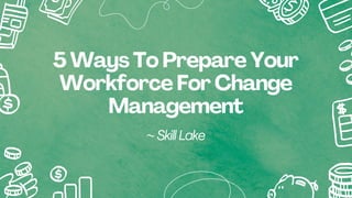 5 Ways To Prepare Your
Workforce For Change
Management
~ Skill Lake
 