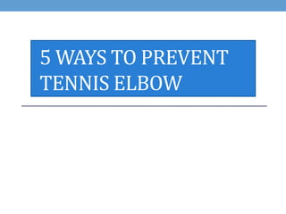 5 WAYS TO PREVENT 
TENNIS ELBOW 
 