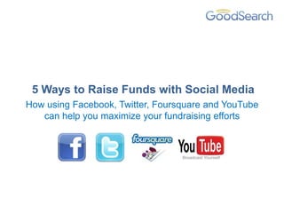 5 Ways to Raise Funds with Social Media
How using Facebook, Twitter, Foursquare and YouTube
   can help you maximize your fundraising efforts
 