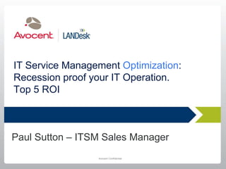 IT Service Management Optimization: Recession proof your IT Operation.Top 5 ROI Paul Sutton – ITSM Sales Manager 