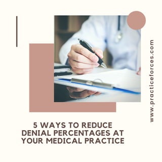 w
w
w
.
p
r
a
c
t
i
c
e
f
o
r
c
e
s
.
c
o
m
5 WAYS TO REDUCE
DENIAL PERCENTAGES AT
YOUR MEDICAL PRACTICE
 