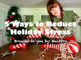 5 Ways to Reduce Holiday Stress 
Brought to you by: MaidPro 
 