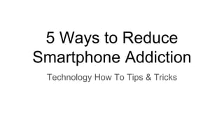 5 Ways to Reduce
Smartphone Addiction
Technology How To Tips & Tricks
 