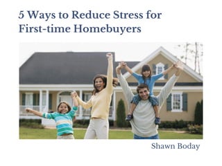 5 Ways to Reduce Stress for
First-time Homebuyers
Shawn Boday
 