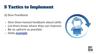 5 Tactics to Implement
2) Give Feedback
• Give them honest feedback about skills
• Let them know where they can improve
• ...