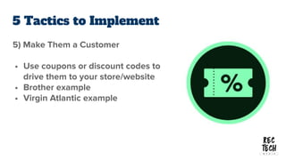 5 Tactics to Implement
5) Make Them a Customer
• Use coupons or discount codes to
drive them to your store/website
• Broth...