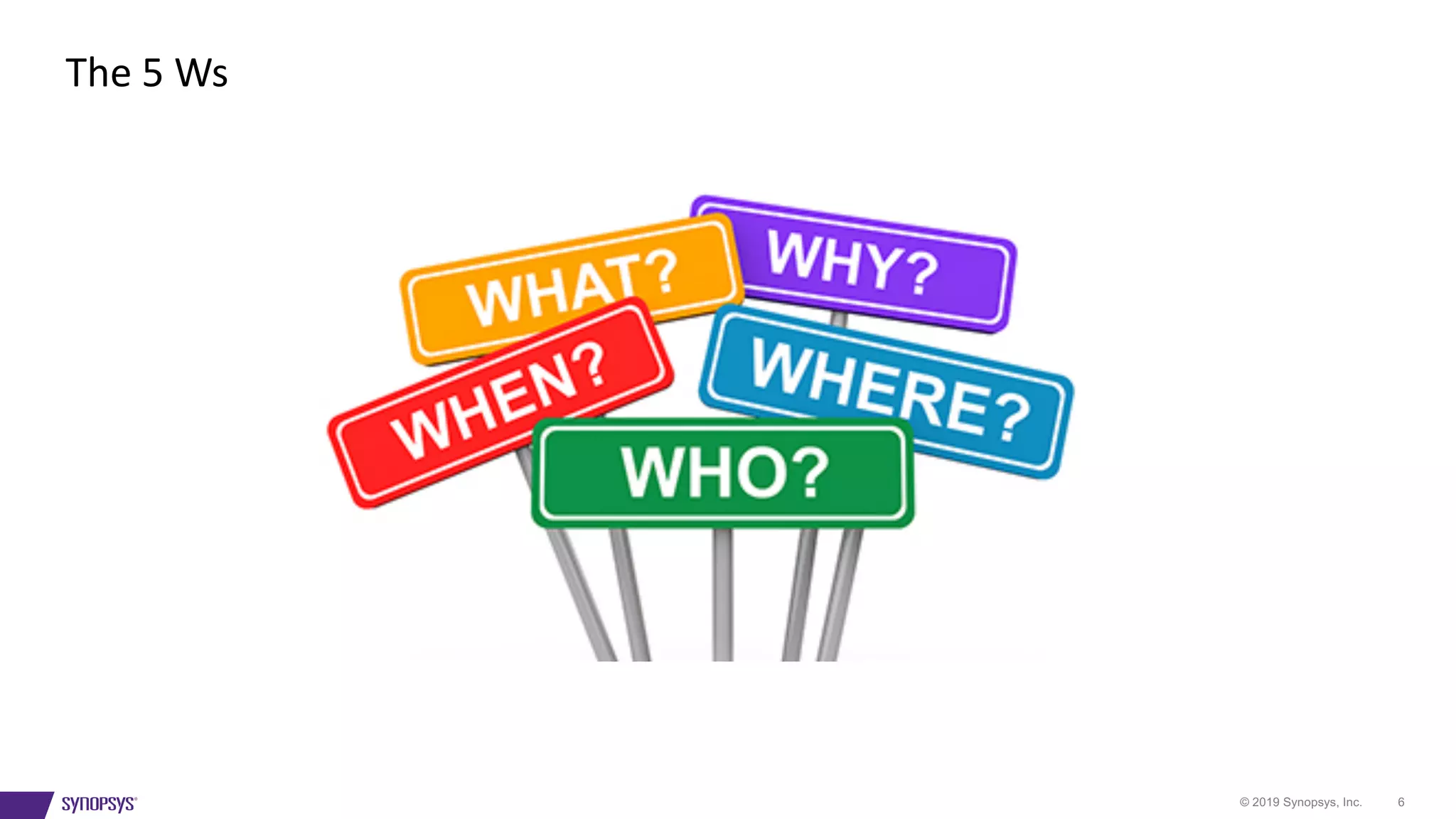 © 2019 Synopsys, Inc. 6
The 5 Ws
 