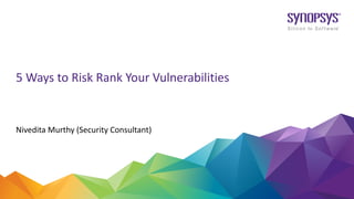 Nivedita Murthy (Security Consultant)
5 Ways to Risk Rank Your Vulnerabilities
 