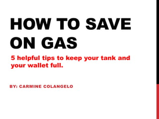 HOW TO SAVE
ON GAS
5 helpful tips to keep your tank and
your wallet full.


BY: CARMINE COLANGELO
 