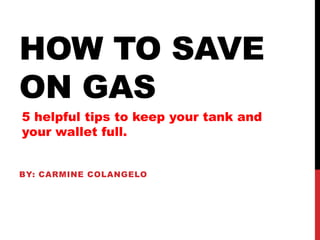 HOW TO SAVE
ON GAS
5 helpful tips to keep your tank and
your wallet full.


BY: CARMINE COLANGELO
 