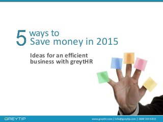 Ideas for an efficient
business with greytHR
Save money in 2015
ways to
 