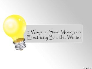 5 Ways to Save Money on 
Electricity Bills this Winter 
 
