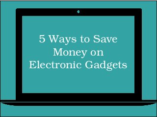5 Ways to Save 
Money on 
Electronic Gadgets
 