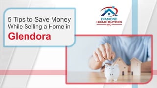 5 Tips to Save Money
While Selling a Home in
Glendora
 