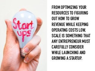 FROM OPTIMIZING YOUR
RESOURCES TO FIGURING
OUT HOW TO GROW
REVENUE WHILE KEEPING
OPERATING COSTS LOW,
SCALE IS SOMETHING T...