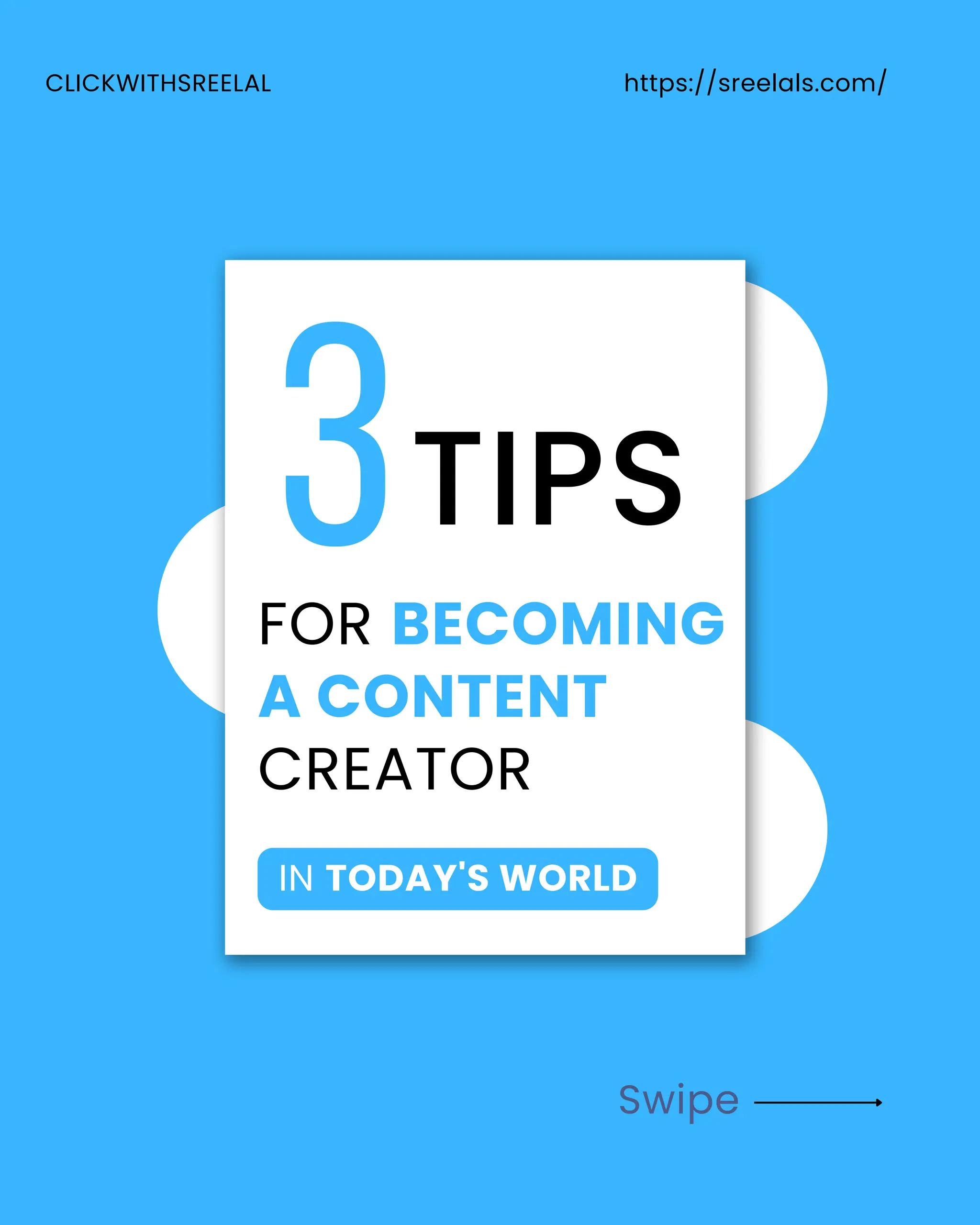 IN TODAY'S WORLD
Swipe
3TIPS
FOR BECOMING
A CONTENT
CREATOR
CLICKWITHSREELAL https://sreelals.com/