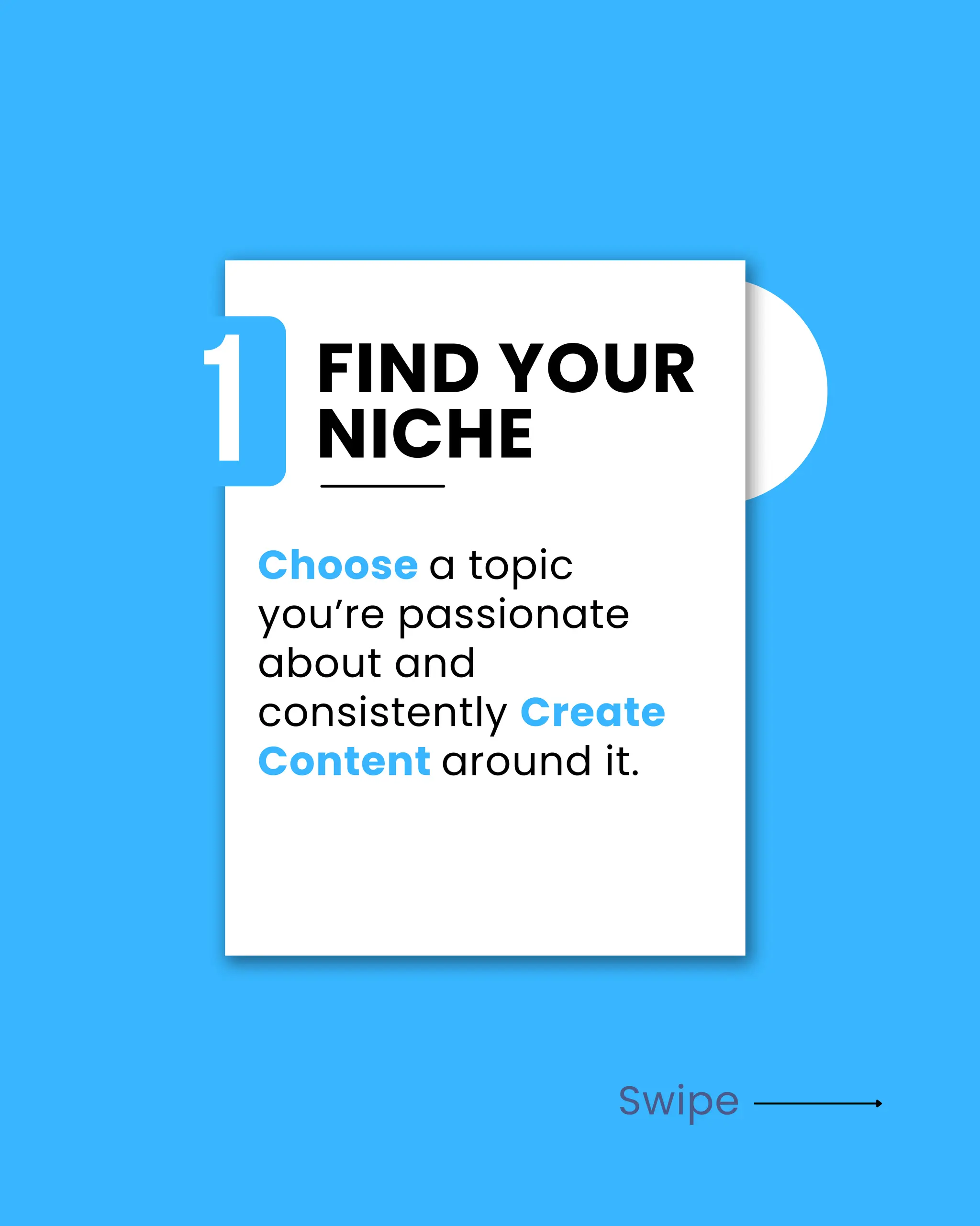 Swipe
FIND YOUR
NICHE
1
Choose a topic
you’re passionate
about and
consistently Create
Content around it.