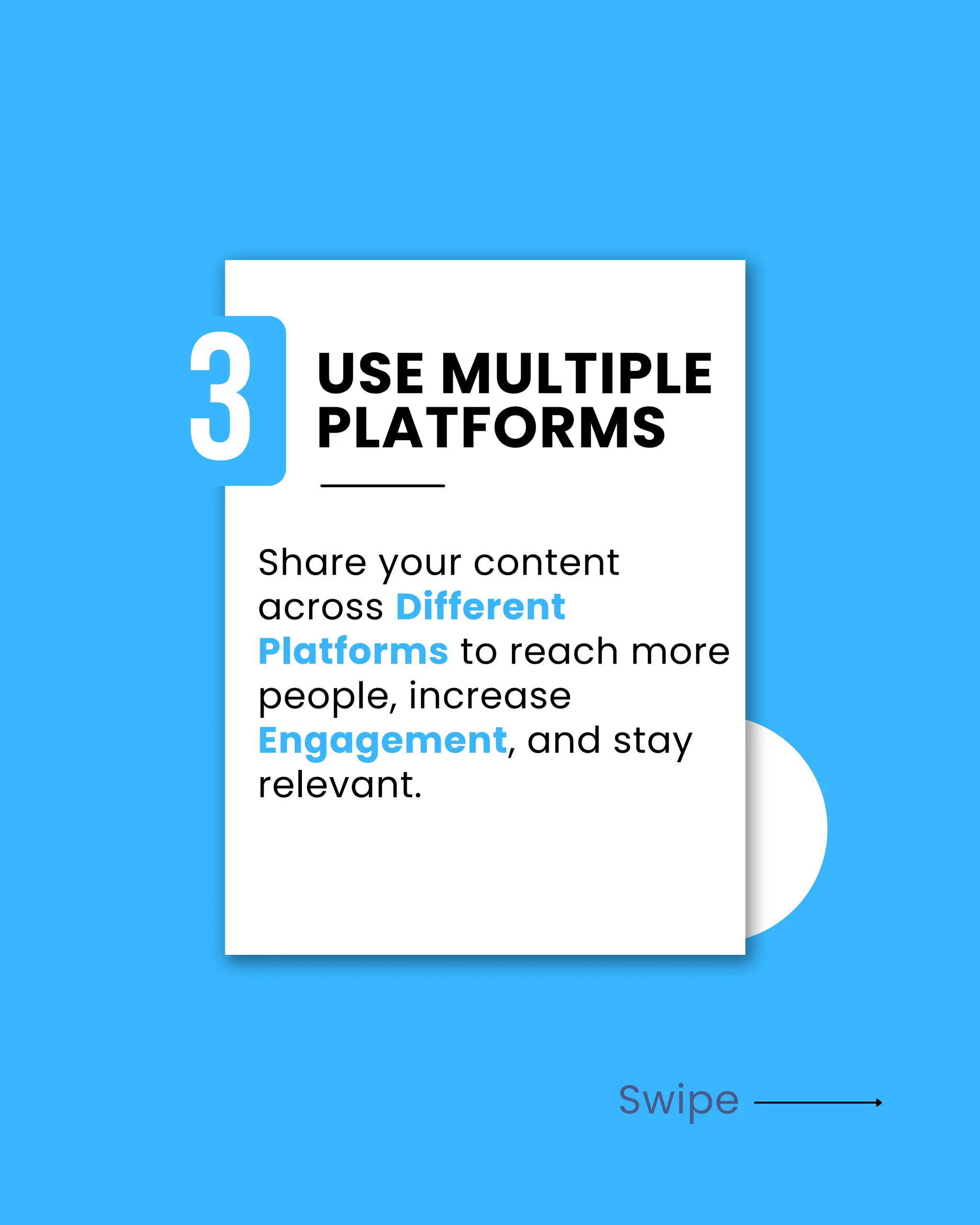 Swipe
USE MULTIPLE
PLATFORMS
3
Share your content
across Different
Platforms to reach more
people, increase
Engagement, and stay
relevant.