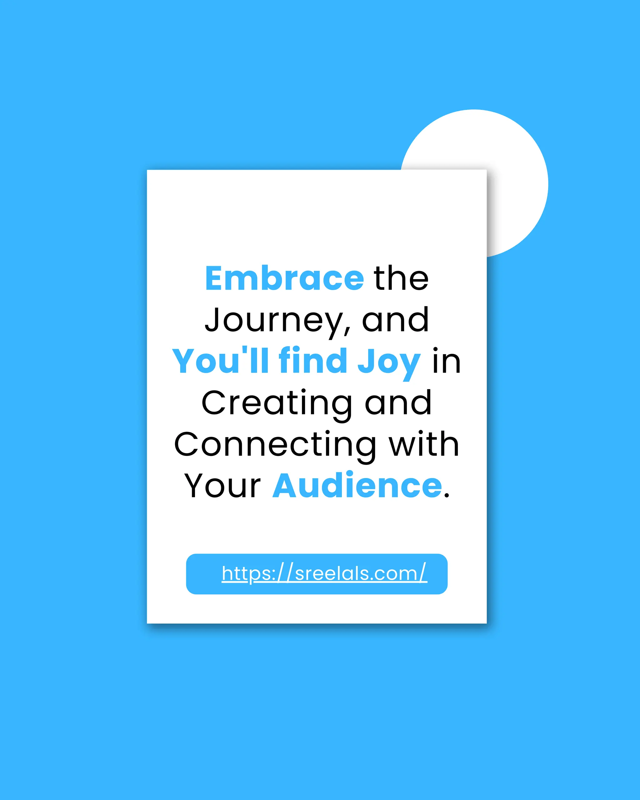 https://sreelals.com/
Embrace the
Journey, and
You'll find Joy in
Creating and
Connecting with
Your Audience.