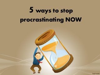 5ways to stop
procrastinating NOW
 
