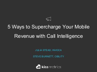5 Ways to Supercharge Your Mobile
Revenue with Call Intelligence
JULIA STEAD, INVOCA
STEVE BURNETT, OBILITY
 