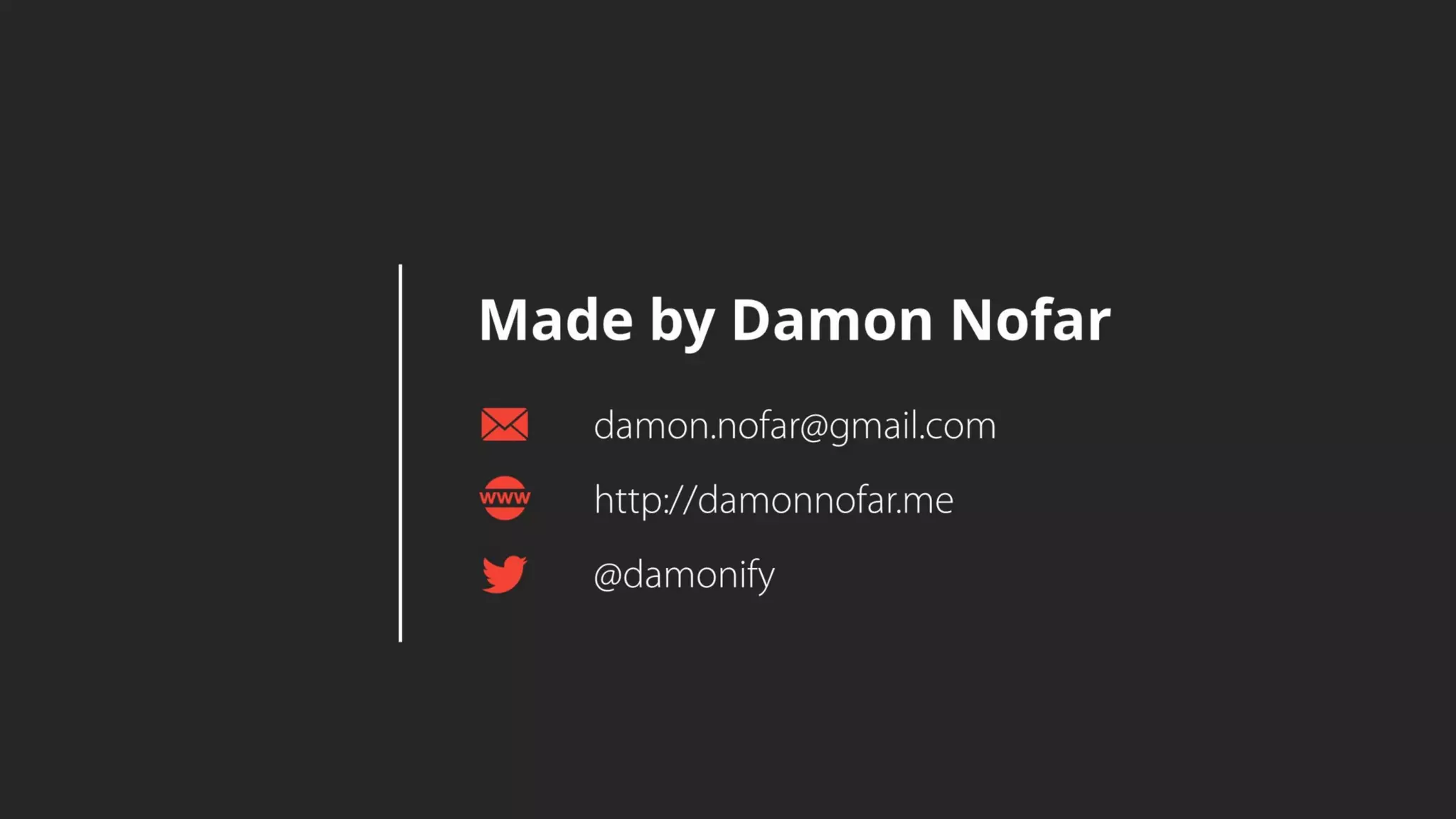 Made by Damon Nofar
damon.nofar@gmail.com
@damonify
http://damonnofar.me
 