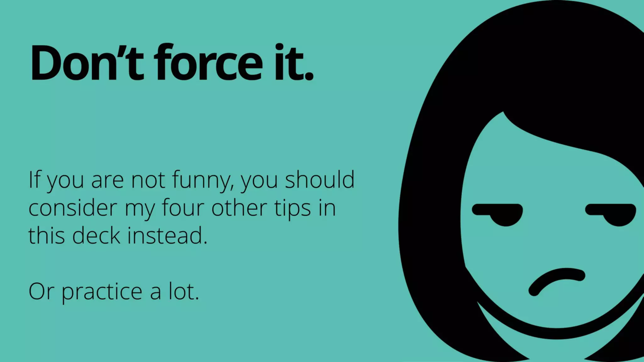 If you are not funny, you should
consider my four other tips in
this deck instead.
Or practice a lot.
Don’tforceit.
 