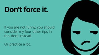 If you are not funny, you should
consider my four other tips in
this deck instead.
Or practice a lot.
Don’tforceit.
 