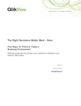 White Paper | The Right Decisions
The Right Decisions Matter Most – Now.
Five Ways To Thrive in Today’s
Business Environment
QlikView gives you the answers you need for the decisions you
need to make today.
QlikTech
November 2008
www.qlikview.com
 