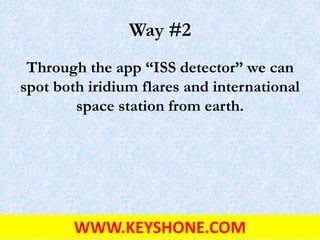 Way #2
Through the app “ISS detector” we can
spot both iridium flares and international
space station from earth.
WWW.KEYSHONE.COM
 