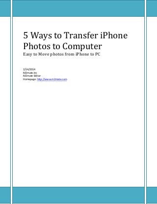 5 Ways to Transfer iPhone
Photos to Computer
Easy to Move photos from iPhone to PC
2/14/2014
M2mate.Inc
M2mate Editor
Homepage: http://www.m2mate.com

 