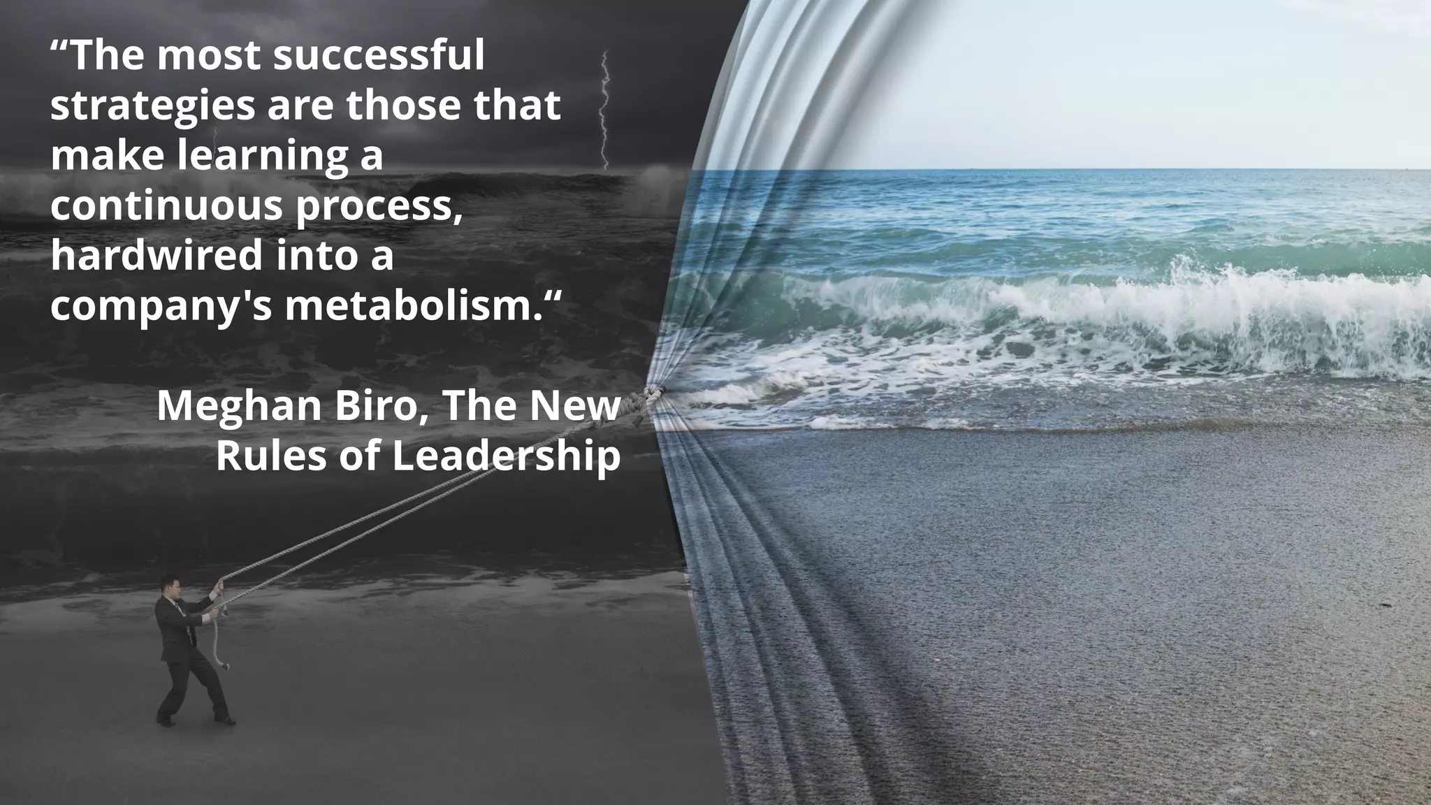“The most successful
strategies are those that
make learning a
continuous process,
hardwired into a
company's metabolism.“
Meghan Biro, The New
Rules of Leadership
 