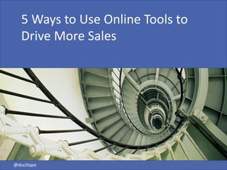 5 Ways to Use Online Tools to
  Drive More Sales




@ducttape
 