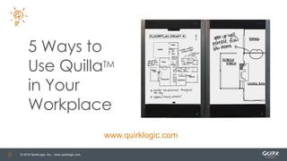 © 2018 QuirkLogic, Inc., www.quirklogic.com
5 Ways to
Use QuillaTM
in Your
Workplace
www.quirklogic.com
 