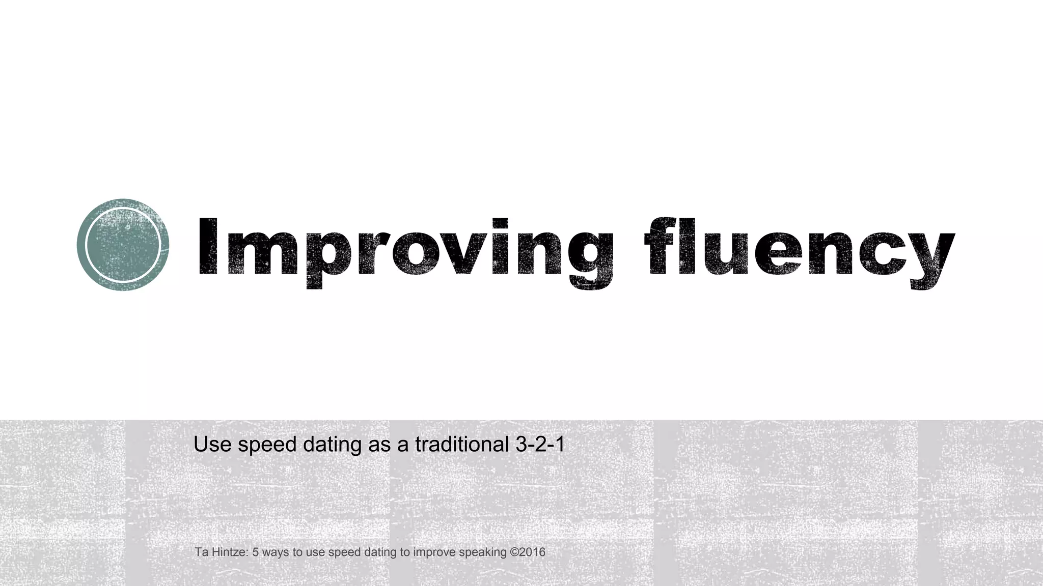 Use speed dating as a traditional 3-2-1
Ta Hintze: 5 ways to use speed dating to improve speaking ©2016
 