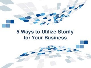 5 Ways to Utilize Storify 
for Your Business 
 