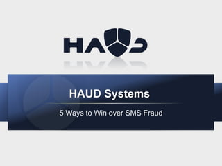 HAUD Systems
5 Ways to Win over SMS Fraud

 