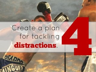 Create a plan
for tackling
distractions.
4
 