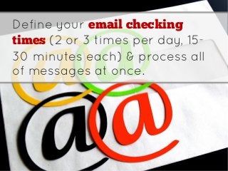 Define your email checking
times (2 or 3 times per day, 15-
30 minutes each) & process all
of messages at once.
 
