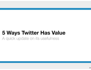 !34
5 Ways Twitter Has Value
A quick update on its usefulness
 