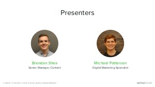 5 WAYS TO BOOST YOUR SOCIAL MEDIA ENGAGEMENT
Presenters
Brendan Shea Michael Patterson
Senior Manager, Content Digital Mar...