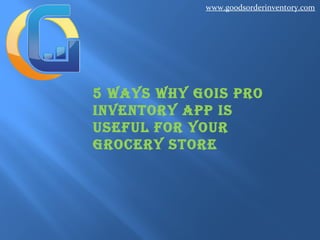 www.goodsorderinventory.com

5 Ways Why GOIs PrO
InventOry aPP Is
useful fOr yOur
GrOcery stOre

 