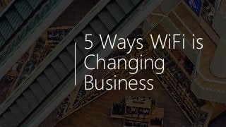 5 Ways WiFi is
Changing
Business
 