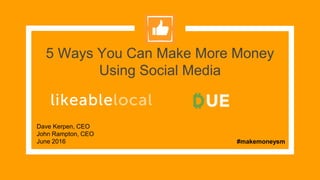 5 Ways You Can Make More Money
Using Social Media
Dave Kerpen, CEO
John Rampton, CEO
June 2016 #makemoneysm
 