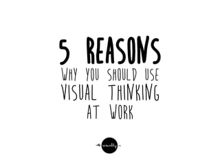 5 reasons
why you should use
visual thinking
at work
 