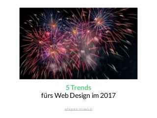 5 Trends
fürs Web Design im 2017
erfolgreich-im-web.ch
 