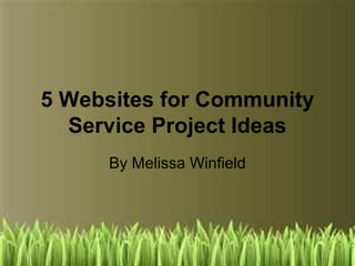 5 Websites for Community
  Service Project Ideas
     By Melissa Winfield
 