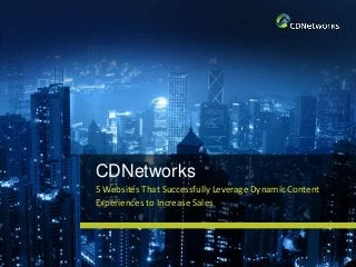 CDNetworks
5 Websites That Successfully Leverage Dynamic Content
Experiences to Increase Sales
 